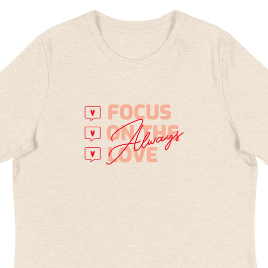 Women's tshirt that says: "Focus on the love. Always."