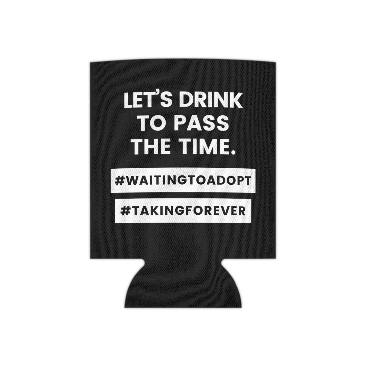 LET'S DRINK TO PASS THE TIME - #WaitingToAdopt #TakingForever - Funny black Can Cooler - Adoption Stuff Store