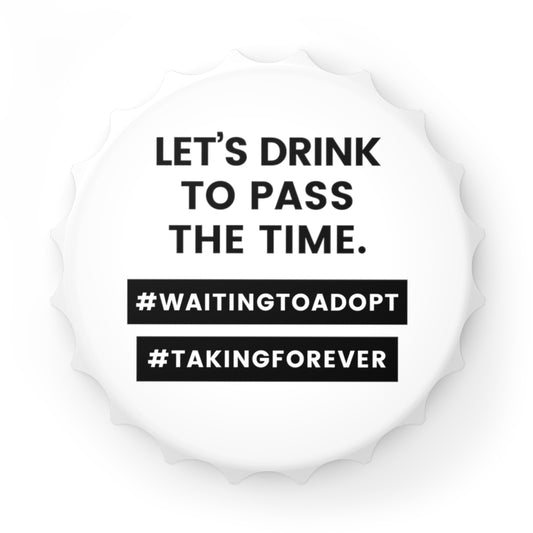 LET'S DRINK THE PASS THE TIME - #WaitingtoAdopt #TakingForever - Bottle Opener - Adoption Stuff Store