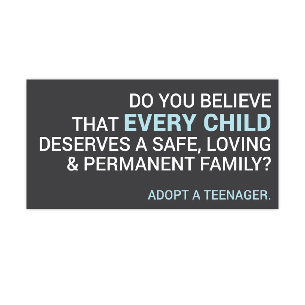 Bumper Sticker - Every Child Deserves A Permanent Family - Adopt A Teenager. - Adoption Stuff Store, 7.5" × 3.75" / Rectangle / White, Sticker