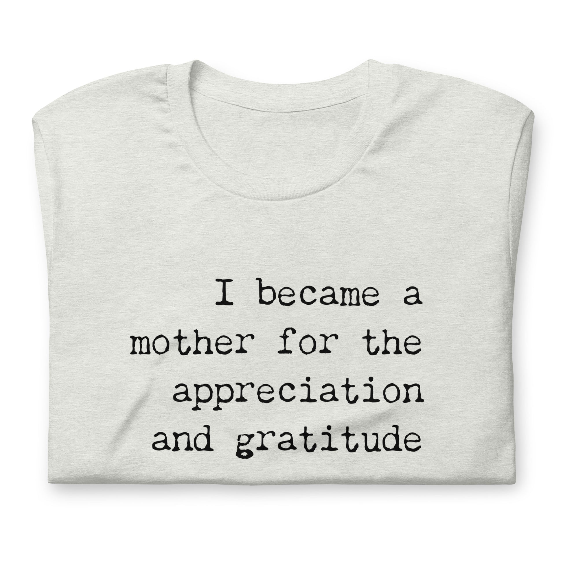 I Became a Mother for the Appreciation and Fame - funny t-shirt - Adoption Stuff Store, , T-shirt