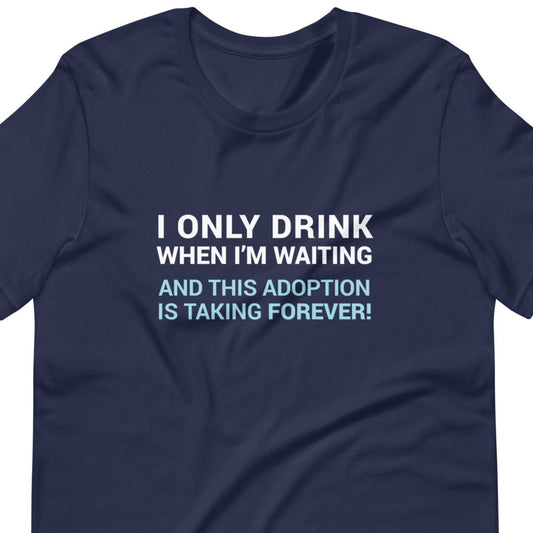 I Only Drink When I'm Waiting - funny adoption Unisex t-shirt - Adoption Stuff Store